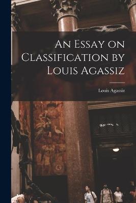 Book cover for An Essay on Classification by Louis Agassiz