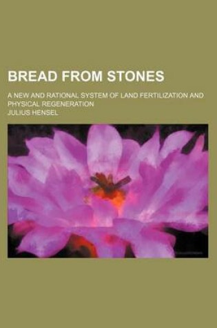 Cover of Bread from Stones; A New and Rational System of Land Fertilization and Physical Regeneration