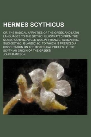 Cover of Hermes Scythicus; Or, the Radical Affinities of the Greek and Latin Languages to the Gothic