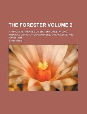 Book cover for The Forester Volume 2; A Practical Treatise on British Forestry and Arboriculture for Landowners, Land Agents, and Foresters