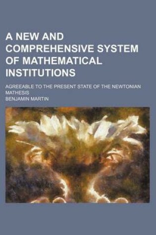 Cover of A New and Comprehensive System of Mathematical Institutions; Agreeable to the Present State of the Newtonian Mathesis