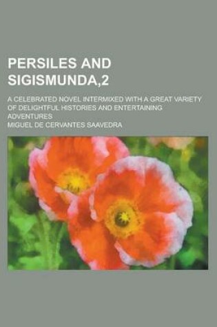 Cover of Persiles and Sigismunda,2; A Celebrated Novel Intermixed with a Great Variety of Delightful Histories and Entertaining Adventures