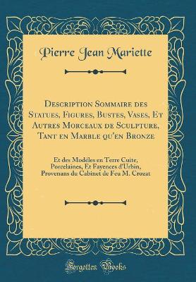 Book cover for Description Sommaire des Statues, Figures, Bustes, Vases, Et Autres Morceaux de Sculpture, Tant en Marble qu'en Bronze: Et des Modéles en Terre Cuite, Porcelaines, Et Fayences d'Urbin, Provenans du Cabinet de Feu M. Crozat (Classic Reprint)