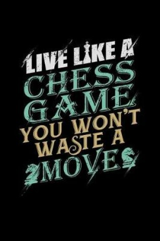 Cover of Live Like A Chess Game You Won't Waste A Move