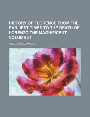 Book cover for History of Florence from the Earliest Times to the Death of Lorenzo the Magnificent Volume 57