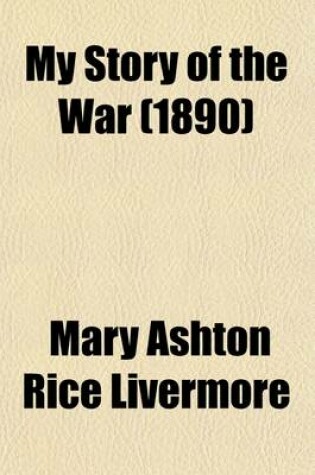 Cover of My Story of the War; A Woman's Narrative of Four Years Personal Experience as Nurse in the Union Army, and in Relief Work at Home, in Hospitals, Camps, and at the Front, During the War of the Rebellion