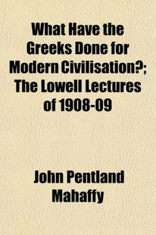 Cover of What Have the Greeks Done for Modern Civilisation?; The Lowell Lectures of 1908-09