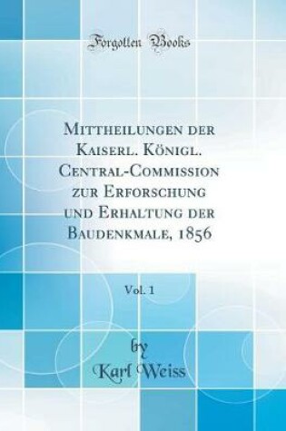 Cover of Mittheilungen Der Kaiserl. Königl. Central-Commission Zur Erforschung Und Erhaltung Der Baudenkmale, 1856, Vol. 1 (Classic Reprint)