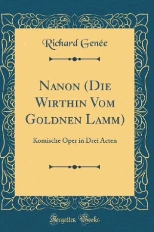 Cover of Nanon (Die Wirthin Vom Goldnen Lamm): Komische Oper in Drei Acten (Classic Reprint)