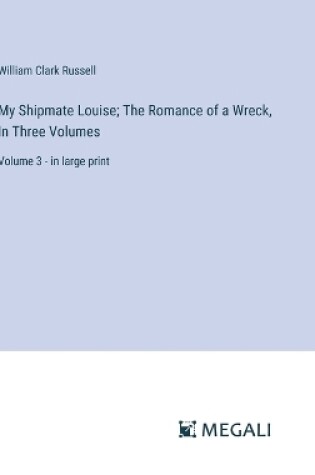 Cover of My Shipmate Louise; The Romance of a Wreck, In Three Volumes