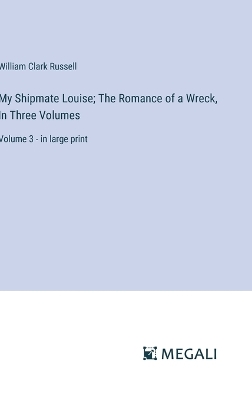 Book cover for My Shipmate Louise; The Romance of a Wreck, In Three Volumes