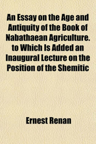 Cover of An Essay on the Age and Antiquity of the Book of Nabathaean Agriculture. to Which Is Added an Inaugural Lecture on the Position of the Shemitic