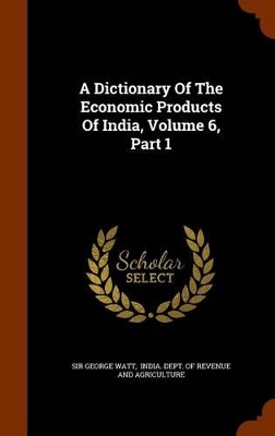 Book cover for A Dictionary of the Economic Products of India, Volume 6, Part 1