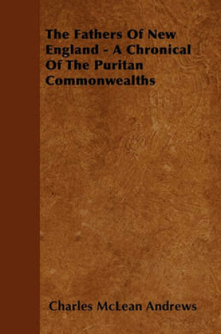 Cover of The Fathers Of New England - A Chronical Of The Puritan Commonwealths