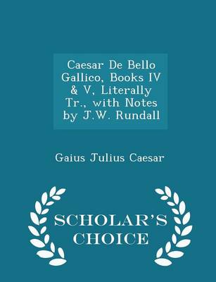 Book cover for Caesar de Bello Gallico, Books IV & V, Literally Tr., with Notes by J.W. Rundall - Scholar's Choice Edition