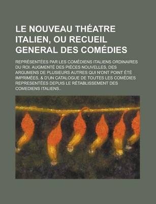 Book cover for Le Nouveau Theatre Italien, Ou Recueil General Des Comedies; Representees Par Les Comediens Italiens Ordinaires Du Roi. Augmente Des Pieces Nouvelles