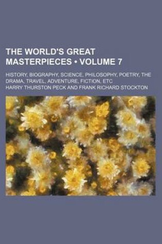 Cover of The World's Great Masterpieces (Volume 7); History, Biography, Science, Philosophy, Poetry, the Drama, Travel, Adventure, Fiction, Etc