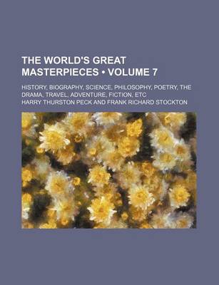 Book cover for The World's Great Masterpieces (Volume 7); History, Biography, Science, Philosophy, Poetry, the Drama, Travel, Adventure, Fiction, Etc