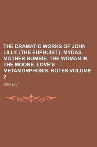 Cover of The Dramatic Works of John Lilly, (the Euphuist.) Volume 2