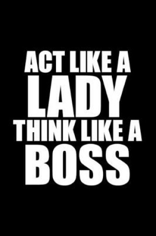 Cover of Act like a Lady, Think like a Boss