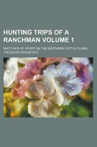 Cover of Hunting Trips of a Ranchman; Sketches of Sport on the Northern Cattle Plains Volume 1