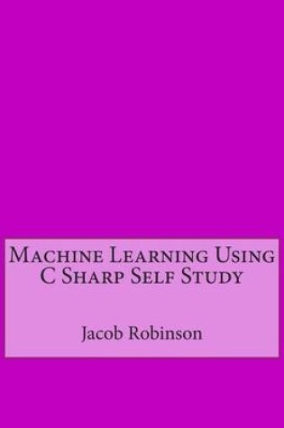 Cover of Machine Learning Using C Sharp Self Study