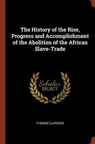 Cover of The History of the Rise, Progress and Accomplishment of the Abolition of the African Slave-Trade