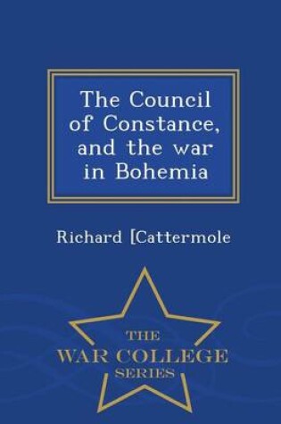 Cover of The Council of Constance, and the War in Bohemia - War College Series