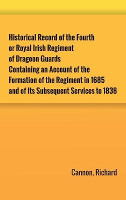 Book cover for Historical Record of the Fourth, or Royal Irish Regiment of Dragoon Guards. Containing an Account of the Formation of the Regiment in 1685; and of Its Subsequent Services to 1838