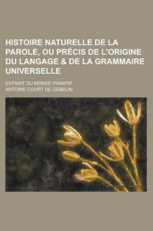 Cover of Histoire Naturelle de La Parole, Ou Precis de L'Origine Du Langage & de La Grammaire Universelle; Extrait Du Monde Primitif