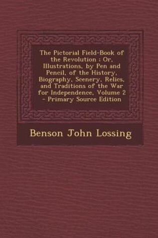 Cover of The Pictorial Field-Book of the Revolution; Or, Illustrations, by Pen and Pencil, of the History, Biography, Scenery, Relics, and Traditions of the War for Independence, Volume 2