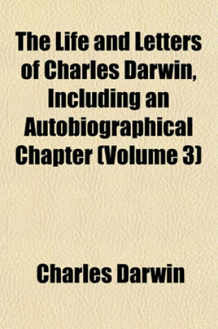 Cover of The Life and Letters of Charles Darwin, Including an Autobiographical Chapter (Volume 3)
