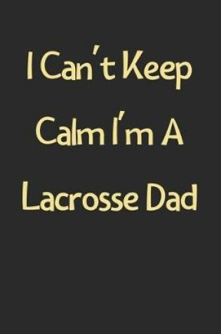 Cover of I Can't Keep Calm I'm A Lacrosse Dad