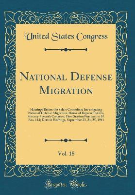 Book cover for National Defense Migration, Vol. 18: Hearings Before the Select Committee Investigating National Defense Migration, House of Representatives, Seventy-Seventh Congress, First Session Pursuant to H. Res. 113; Detroit Hearings, September 23, 24, 25, 1941