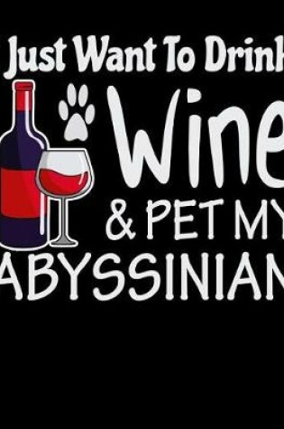 Cover of I Just Want to Drink Wine and Pet My Abyssinian