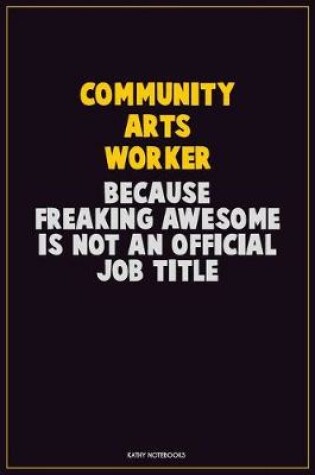 Cover of Community arts worker, Because Freaking Awesome Is Not An Official Job Title