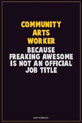 Book cover for Community arts worker, Because Freaking Awesome Is Not An Official Job Title