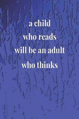 Book cover for A Child Who Reads Will Be An Adult Who Thinks