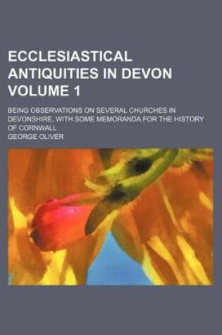 Cover of Ecclesiastical Antiquities in Devon Volume 1; Being Observations on Several Churches in Devonshire, with Some Memoranda for the History of Cornwall