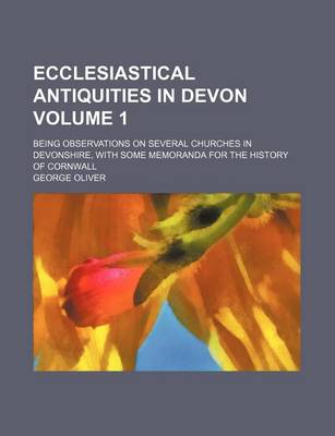 Book cover for Ecclesiastical Antiquities in Devon Volume 1; Being Observations on Several Churches in Devonshire, with Some Memoranda for the History of Cornwall