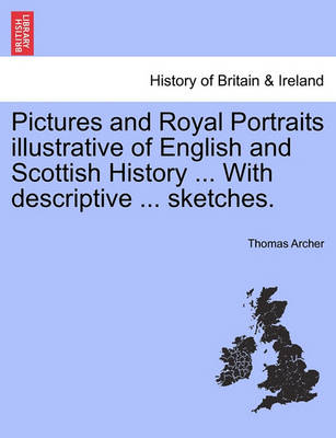 Book cover for Pictures and Royal Portraits Illustrative of English and Scottish History ... with Descriptive ... Sketches.