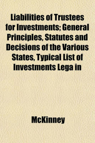 Cover of Liabilities of Trustees for Investments; General Principles, Statutes and Decisions of the Various States, Typical List of Investments Lega in