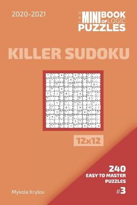 Book cover for The Mini Book Of Logic Puzzles 2020-2021. Killer Sudoku 12x12 - 240 Easy To Master Puzzles. #3