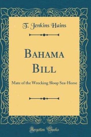 Cover of Bahama Bill: Mate of the Wrecking Sloop Sea-Horse (Classic Reprint)