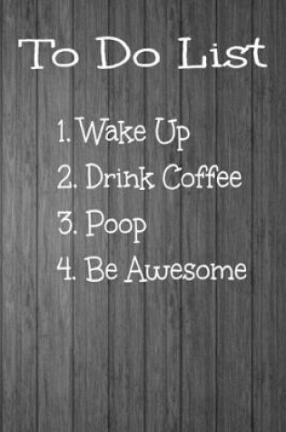 Cover of To Do List 1. Wake Up 2. Drink Coffee 3. Poop 4. Be Awesome