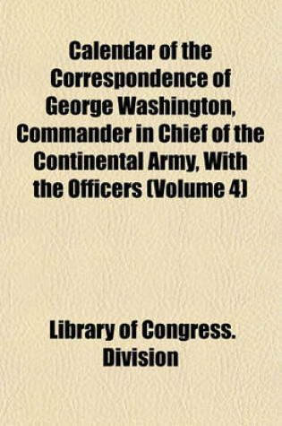 Cover of Calendar of the Correspondence of George Washington, Commander in Chief of the Continental Army, with the Officers (Volume 4)