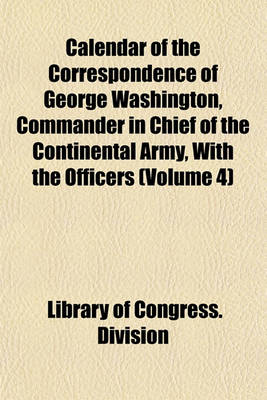 Book cover for Calendar of the Correspondence of George Washington, Commander in Chief of the Continental Army, with the Officers (Volume 4)