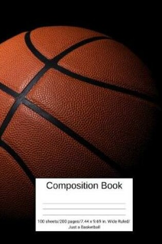 Cover of Composition Book 100 Sheets/200 Pages/7.44 X 9.69 In. Wide Ruled/ Just a Basketball