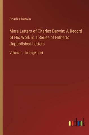 Cover of More Letters of Charles Darwin; A Record of His Work in a Series of Hitherto Unpublished Letters
