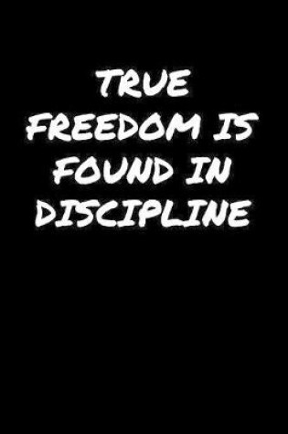 Cover of True Freedom Is Found In Discipline